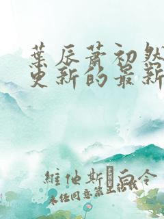 叶辰萧初然今天更新的最新章节