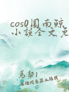 cos0图南鲸小说全文免费阅读笔趣阁