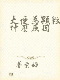 大便为颗粒状是什么原因