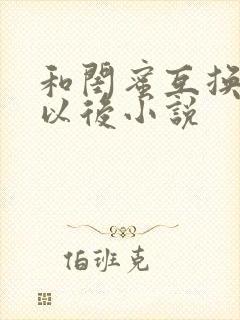 和闺蜜互换老公以后小说