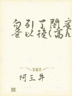 勾引了闺蜜的爸爸以后(高h)小说