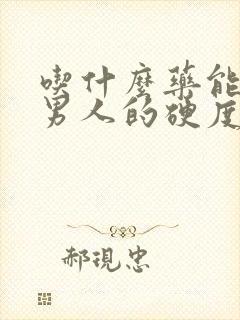 吃什么药能提高男人的硬度