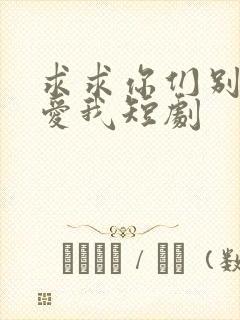求求你们别再说爱我短剧