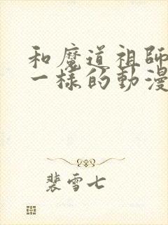 和魔道祖师画风一样的动漫