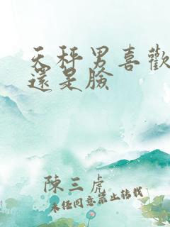 天秤男喜欢大胸还是脸