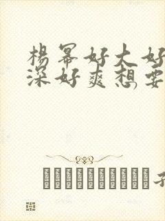 杨幂好大好硬好深好爽想要