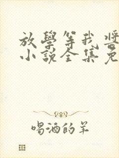 放学等我酱子贝小说全集免费阅读