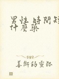 男性 时间短吃什么药