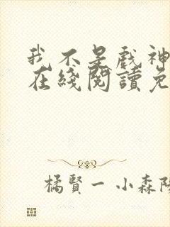 我不是戏神小说在线阅读免费无弹窗