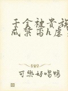 千金被贵族调教成禁脔h虐男小说