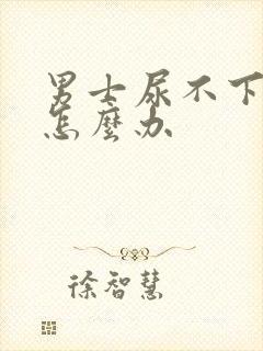 男士尿不下来尿怎么办