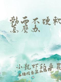 勃而不硬软的快怎么办