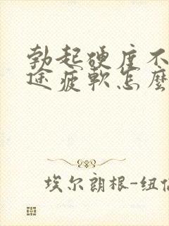 勃起硬度不够中途疲软怎么治疗