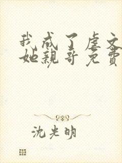 我成了虐文女主她亲哥免费阅读