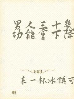 男人三十几岁性功能会下降吗