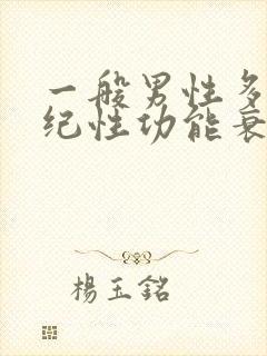 一般男性多大年纪性功能衰退