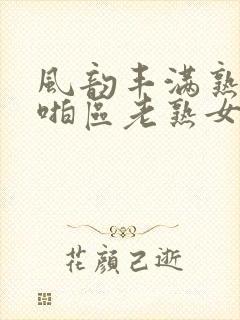 风韵丰满熟妇啪啪区老熟女