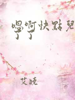 嗯啊快点儿受不了了