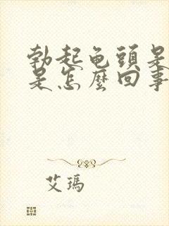 勃起龟头是软的是怎么回事