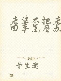 老婆不把老公当回事怎么办