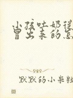 小孩吐奶从鼻子冒出来的怎么办