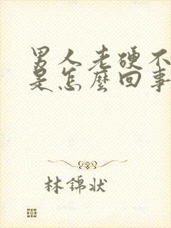 男人老硬不起来是怎么回事