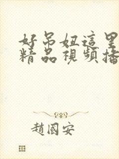 好吊妞这里只有精品视频播放