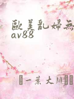 欧美乱妇无乱码av88