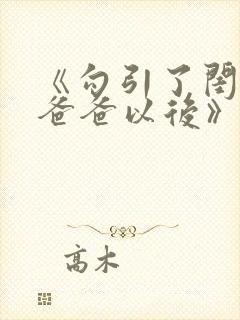 《勾引了闺蜜的爸爸以后》