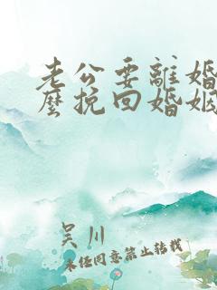 老公要离婚该怎么挽回婚姻