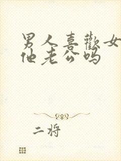 男人喜欢女人叫他老公吗