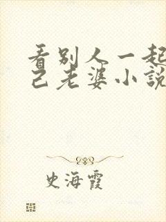 看别人一起操自己老婆小说