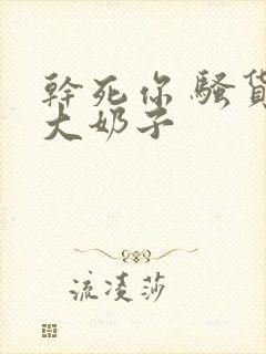 干死你 骚货 大奶子