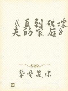 《直到破坏了丈夫的家庭》