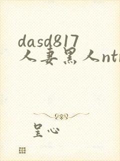 dasd817人妻黑人ntr
