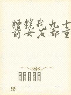 糟糕我九十九个前女友都重生了短剧