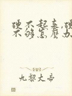 硬不起来,硬度不够怎么办