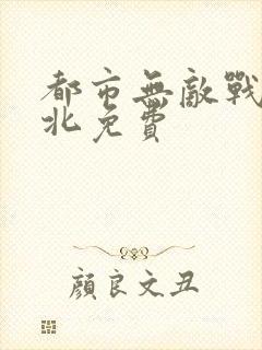 都市无敌战神林北免费