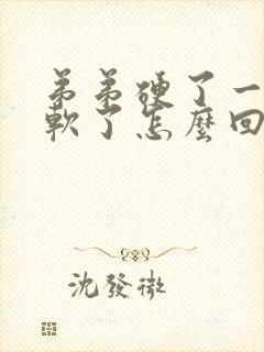 弟弟硬了一会又软了怎么回事