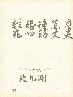 离婚后怎么挽回死心的丈夫