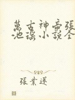 万古神帝张若尘池瑶小说全集阅读