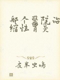 哪个医院治非萎缩性胃炎