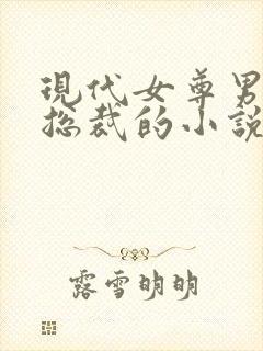 现代女尊男主是总裁的小说