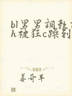 bl男男调教高h被狂c躁到高潮失禁文