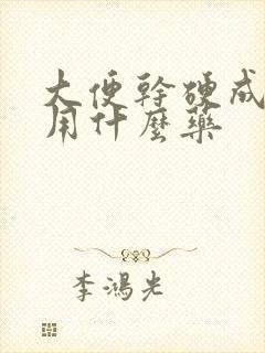 大便干硬成粒状用什么药