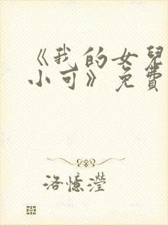 《我的女儿女儿小可》免费阅读小说