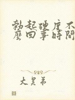 勃起硬度不够怎么回事时间短