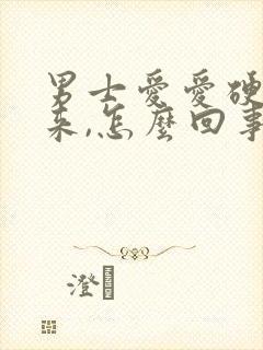 男士爱爱硬不起来,怎么回事