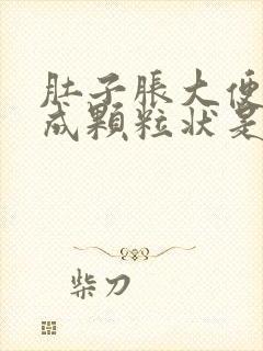 肚子胀大便干结成颗粒状是什么原因