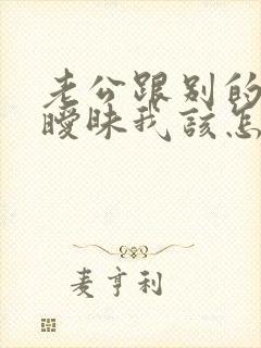 老公跟别的女人暧昧我该怎么办